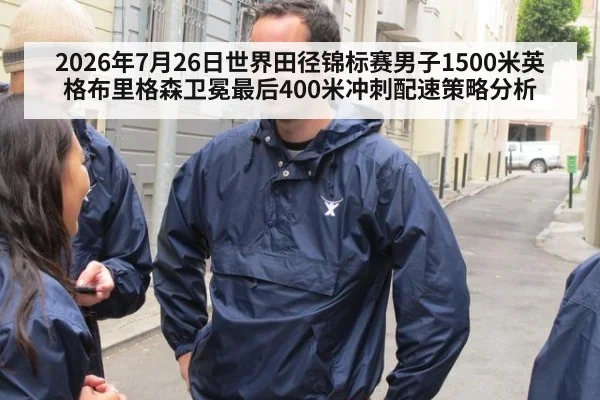 2026年7月26日世界田径锦标赛男子1500米英格布里格森卫冕最后400米冲刺配速策略分析