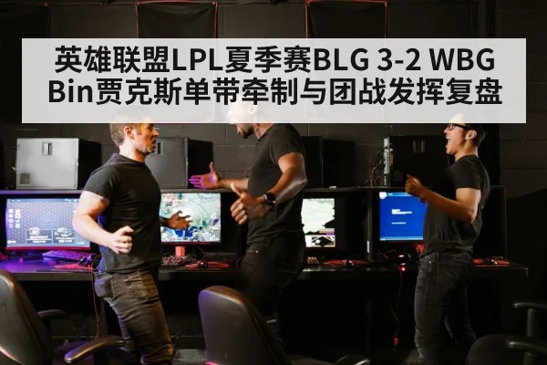 英雄联盟LPL夏季赛BLG 3-2 WBG Bin贾克斯单带牵制与团战发挥复盘
