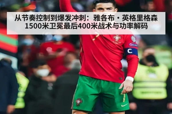 从节奏控制到爆发冲刺：雅各布·英格里格森1500米卫冕最后400米战术与功率解码