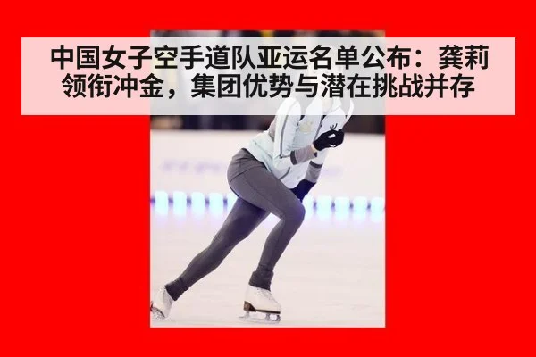 中国女子空手道队亚运名单公布:龚莉领衔冲金,集团优势与潜在挑战并存