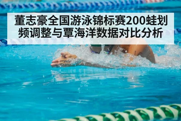 董志豪全国游泳锦标赛200蛙划频调整与覃海洋数据对比分析